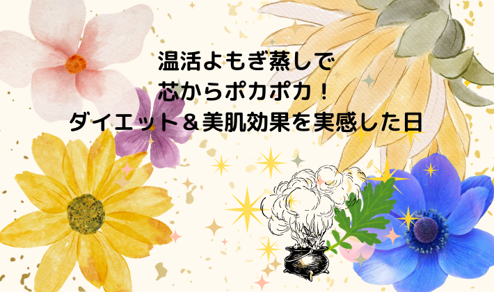 温活よもぎ蒸し🌿で芯からポカポカ！ダイエット＆美肌効果を実感した日